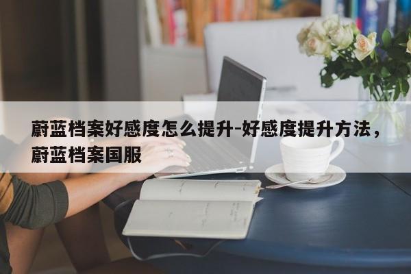蔚蓝档案好感度怎么提升-好感度提升方法，蔚蓝档案国服