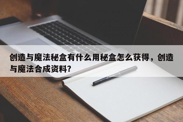 创造与魔法秘盒有什么用秘盒怎么获得，创造与魔法合成资料？