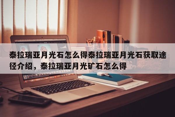 泰拉瑞亚月光石怎么得泰拉瑞亚月光石获取途径介绍，泰拉瑞亚月光矿石怎么得