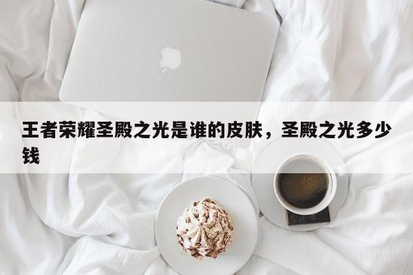 王者荣耀圣殿之光是谁的皮肤，圣殿之光多少钱