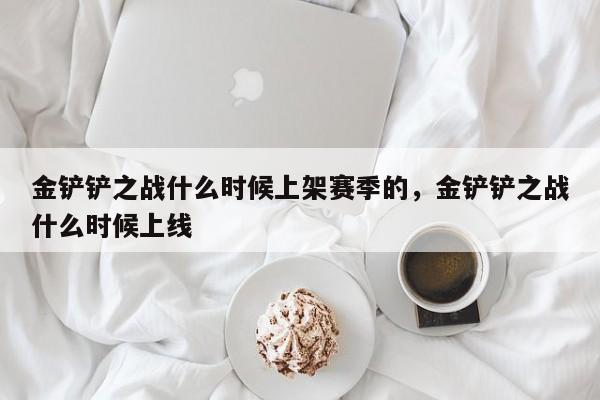 金铲铲之战什么时候上架赛季的，金铲铲之战什么时候上线