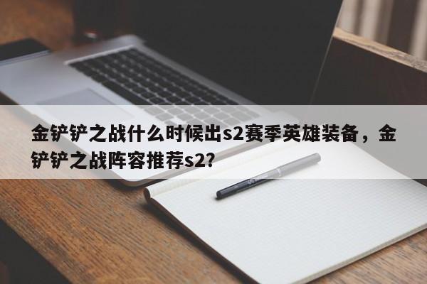 金铲铲之战什么时候出s2赛季英雄装备，金铲铲之战阵容推荐s2？