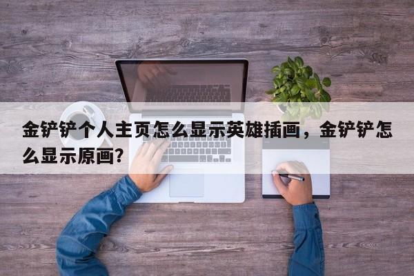 金铲铲个人主页怎么显示英雄插画，金铲铲怎么显示原画？