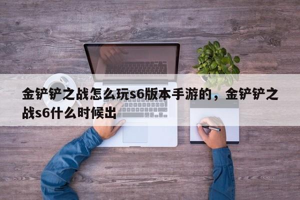 金铲铲之战怎么玩s6版本手游的，金铲铲之战s6什么时候出