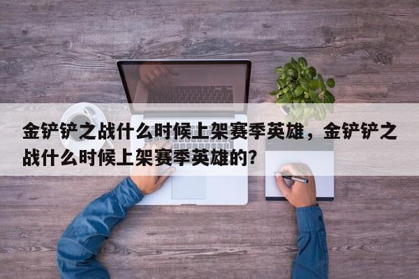 金铲铲之战什么时候上架赛季英雄，金铲铲之战什么时候上架赛季英雄的？
