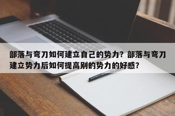 部落与弯刀如何建立自己的势力？部落与弯刀建立势力后如何提高别的势力的好感？