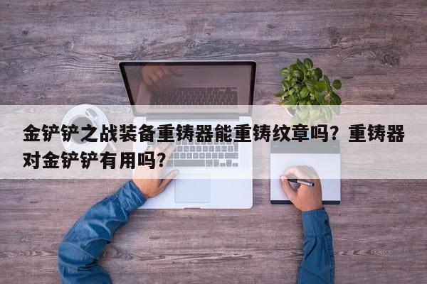 金铲铲之战装备重铸器能重铸纹章吗？重铸器对金铲铲有用吗？