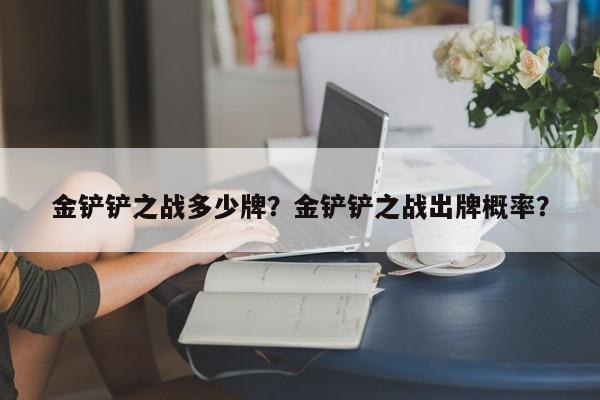 金铲铲之战多少牌？金铲铲之战出牌概率？