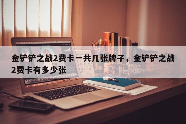 金铲铲之战2费卡一共几张牌子，金铲铲之战2费卡有多少张