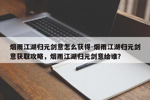 烟雨江湖归元剑意怎么获得-烟雨江湖归元剑意获取攻略，烟雨江湖归元剑意给谁？