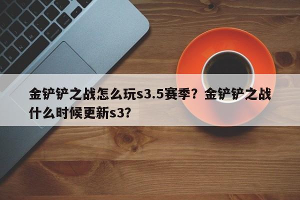 金铲铲之战怎么玩s3.5赛季？金铲铲之战什么时候更新s3？