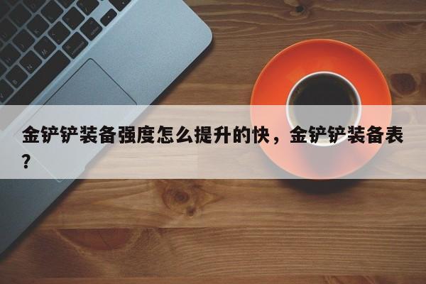 金铲铲装备强度怎么提升的快，金铲铲装备表？