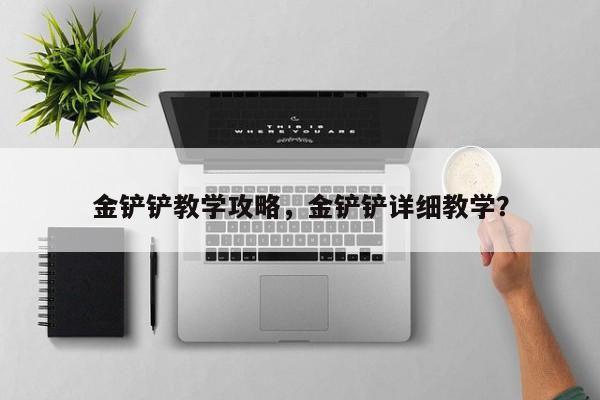 金铲铲教学攻略，金铲铲详细教学？