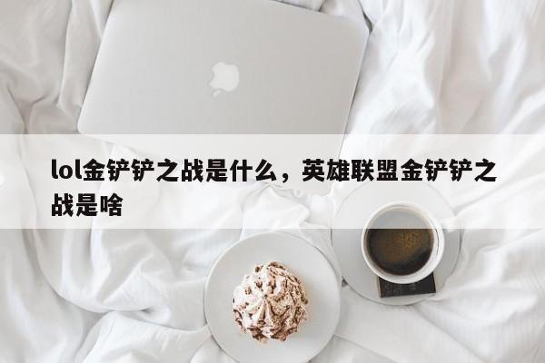lol金铲铲之战是什么，英雄联盟金铲铲之战是啥