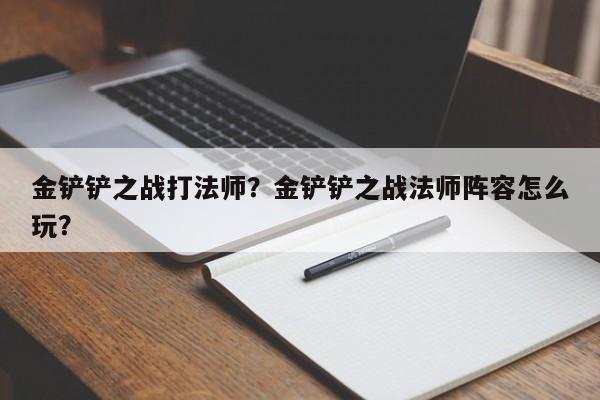 金铲铲之战打法师？金铲铲之战法师阵容怎么玩？