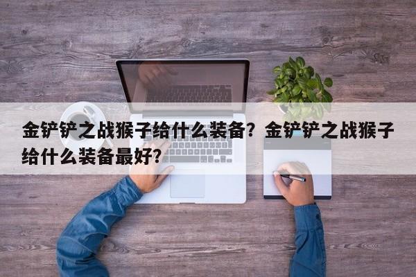 金铲铲之战猴子给什么装备？金铲铲之战猴子给什么装备最好？