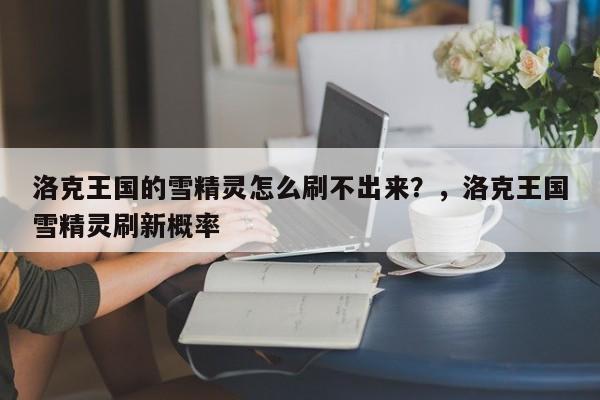 洛克王国的雪精灵怎么刷不出来？，洛克王国雪精灵刷新概率