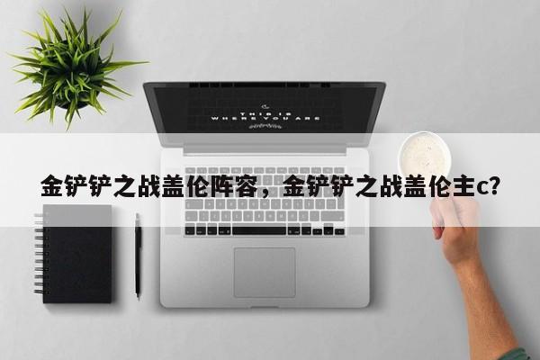 金铲铲之战盖伦阵容，金铲铲之战盖伦主c？