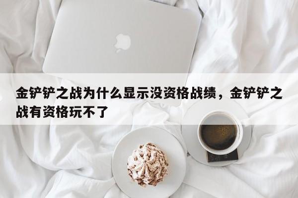 金铲铲之战为什么显示没资格战绩，金铲铲之战有资格玩不了