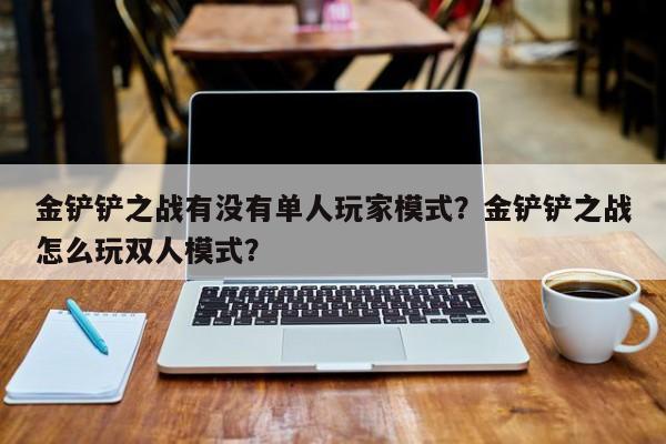 金铲铲之战有没有单人玩家模式？金铲铲之战怎么玩双人模式？