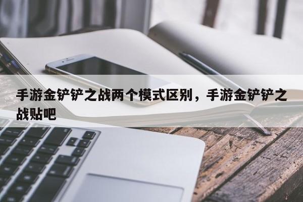 手游金铲铲之战两个模式区别，手游金铲铲之战贴吧