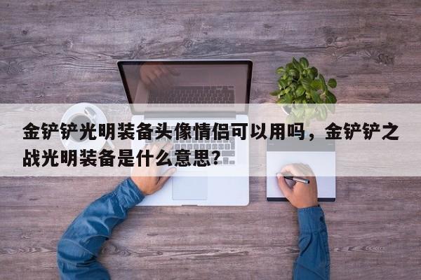 金铲铲光明装备头像情侣可以用吗，金铲铲之战光明装备是什么意思？