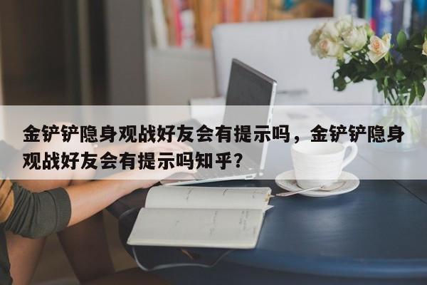 金铲铲隐身观战好友会有提示吗，金铲铲隐身观战好友会有提示吗知乎？