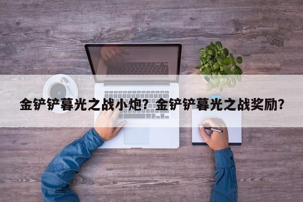 金铲铲暮光之战小炮？金铲铲暮光之战奖励？