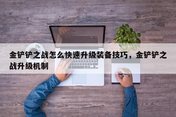 金铲铲之战怎么快速升级装备技巧，金铲铲之战升级机制