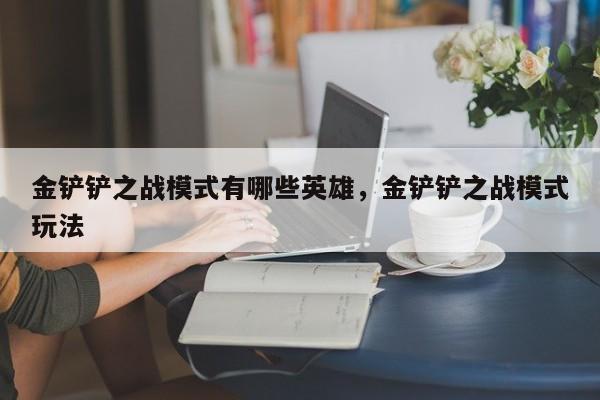 金铲铲之战模式有哪些英雄，金铲铲之战模式玩法