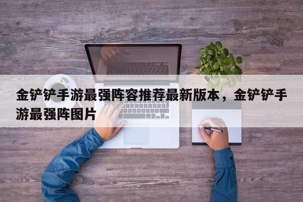 金铲铲手游最强阵容推荐最新版本，金铲铲手游最强阵图片