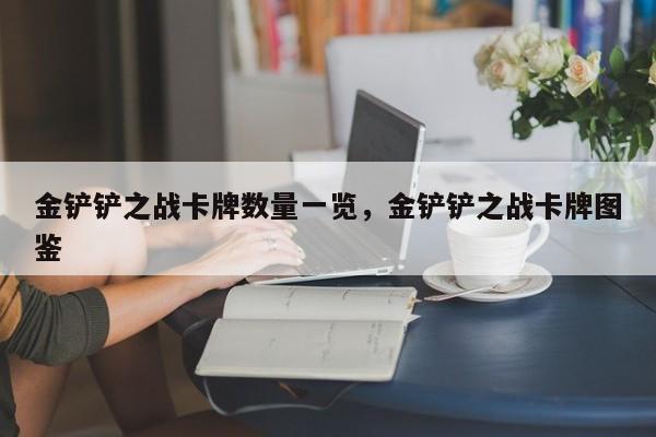 金铲铲之战卡牌数量一览，金铲铲之战卡牌图鉴