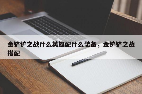 金铲铲之战什么英雄配什么装备，金铲铲之战搭配