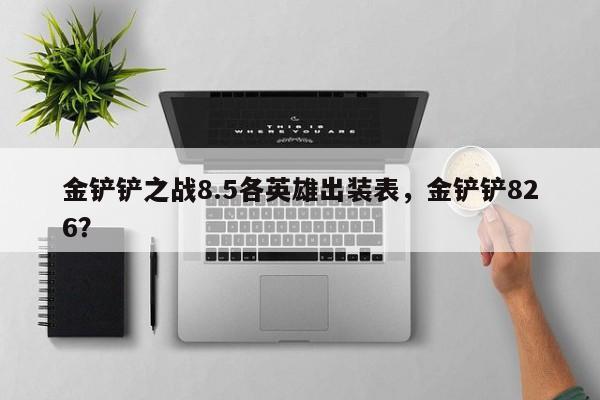 金铲铲之战8.5各英雄出装表，金铲铲826？