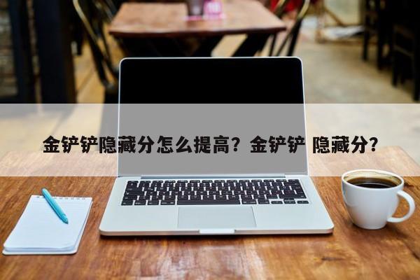 金铲铲隐藏分怎么提高？金铲铲 隐藏分？