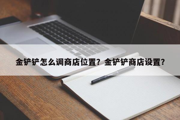 金铲铲怎么调商店位置？金铲铲商店设置？
