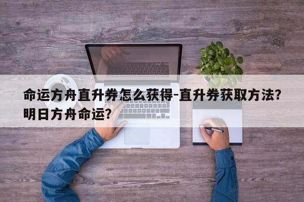 命运方舟直升券怎么获得-直升券获取方法？明日方舟命运？
