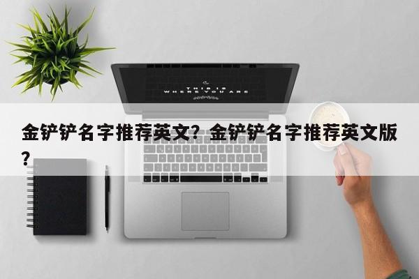 金铲铲名字推荐英文？金铲铲名字推荐英文版？