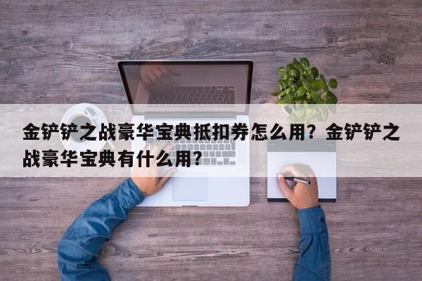 金铲铲之战豪华宝典抵扣券怎么用？金铲铲之战豪华宝典有什么用？