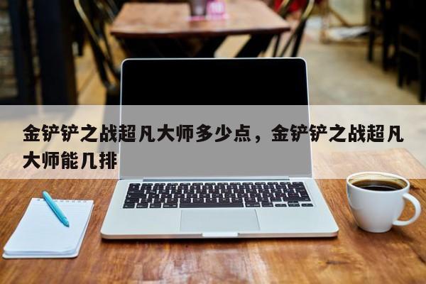 金铲铲之战超凡大师多少点，金铲铲之战超凡大师能几排