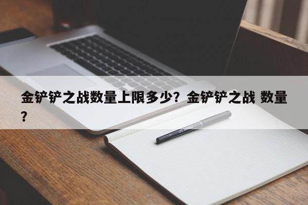 金铲铲之战数量上限多少？金铲铲之战 数量？