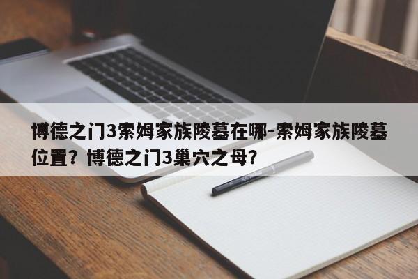 博德之门3索姆家族陵墓在哪-索姆家族陵墓位置？博德之门3巢穴之母？