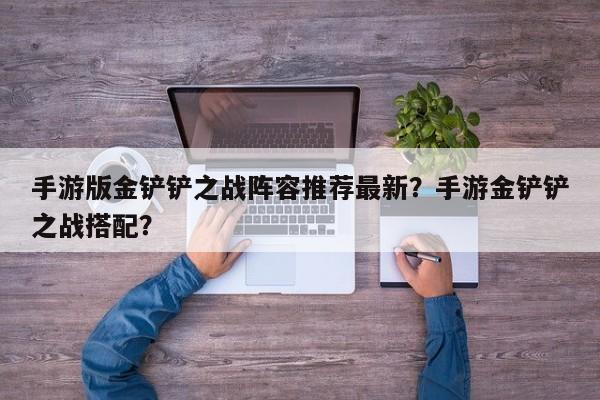 手游版金铲铲之战阵容推荐最新？手游金铲铲之战搭配？