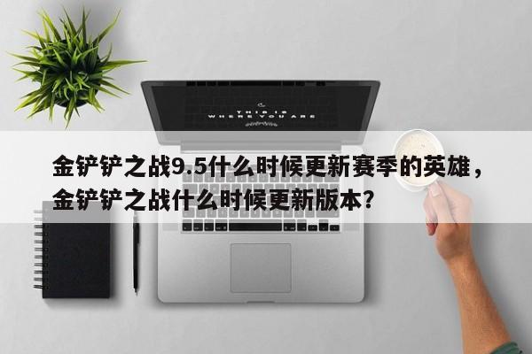 金铲铲之战9.5什么时候更新赛季的英雄，金铲铲之战什么时候更新版本？