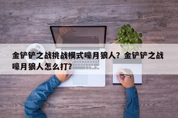 金铲铲之战挑战模式嚎月狼人？金铲铲之战 嚎月狼人怎么打？