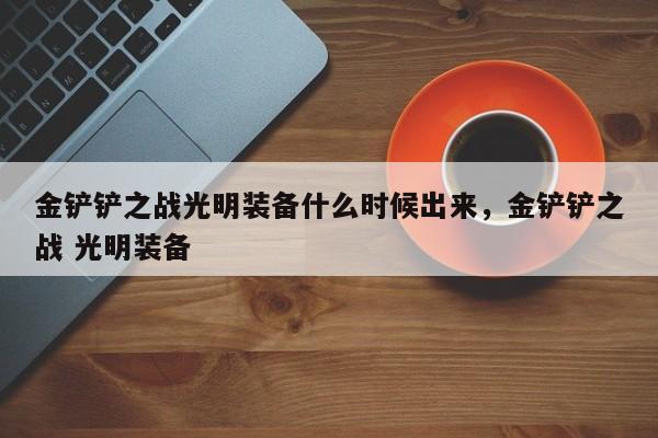 金铲铲之战光明装备什么时候出来，金铲铲之战 光明装备