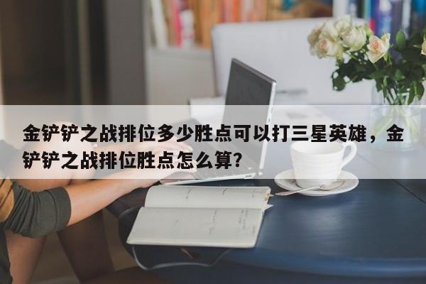 金铲铲之战排位多少胜点可以打三星英雄，金铲铲之战排位胜点怎么算？