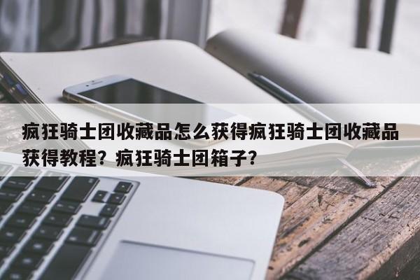 疯狂骑士团收藏品怎么获得疯狂骑士团收藏品获得教程？疯狂骑士团箱子？
