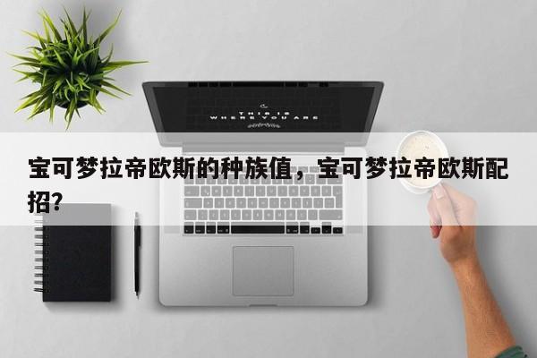 宝可梦拉帝欧斯的种族值，宝可梦拉帝欧斯配招？
