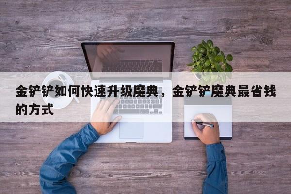 金铲铲如何快速升级魔典，金铲铲魔典最省钱的方式